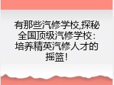有那些汽修学校,探秘全国顶级汽修学校：培养精英汽修人才的摇篮！