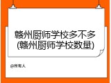赣州厨师学校多不多(赣州厨师学校数量)