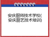 安庆厨师技术学校(安庆厨艺技术培训)