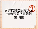 武汉同济医院附属卫校(武汉同济医院附属卫校)