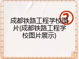 成都铁路工程学校图片(成都铁路工程学校图片展示)