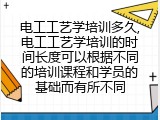 电工工艺学培训多久,电工工艺学培训的时间长度可以根据不同的培训课程和学员的基础而有所不同