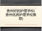 贵州好的护理学校(贵州优质护理学校推荐)