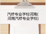汽修专业学校河南(河南汽修专业学校)