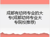 成都有幼师专业的大专(成都幼师专业大专院校推荐)
