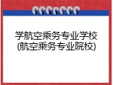 学航空乘务专业学校(航空乘务专业院校)