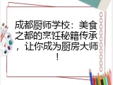 成都厨师学校：美食之都的烹饪秘籍传承，让你成为厨房大师！
