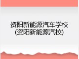 资阳新能源汽车学校(资阳新能源汽校)