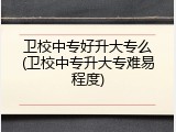 卫校中专好升大专么(卫校中专升大专难易程度)