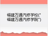 福建万通汽修学校("福建万通汽修学院")