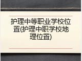 护理中等职业学校位置(护理中职学校地理位置)