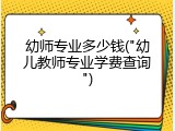 幼师专业多少钱("幼儿教师专业学费查询")