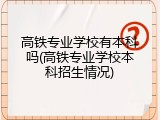 高铁专业学校有本科吗(高铁专业学校本科招生情况)