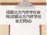 成都北方汽修学校官网(成都北方汽修学校官方网站)