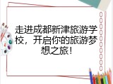 走进成都新津旅游学校，开启你的旅游梦想之旅！