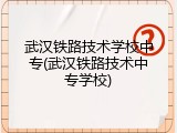 武汉铁路技术学校中专(武汉铁路技术中专学校)
