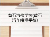 黄石汽修学校(黄石汽车维修学校)