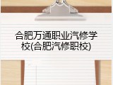 合肥万通职业汽修学校(合肥汽修职校)
