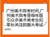 广州美术高考时间,广州美术高考是每年吸引众多美术类考生和家长关注的重大考试