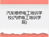 汽车维修电工培训学校(汽修电工培训学院)