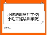 小吃培训烹饪学校(小吃烹饪培训学院)