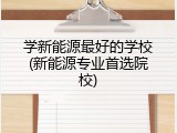 学新能源最好的学校(新能源专业首选院校)