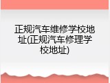 正规汽车维修学校地址(正规汽车修理学校地址)