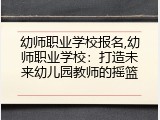 幼师职业学校报名,幼师职业学校：打造未来幼儿园教师的摇篮