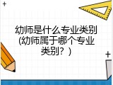 幼师是什么专业类别(幼师属于哪个专业类别？)
