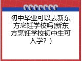 初中毕业可以去新东方烹饪学校吗(新东方烹饪学校初中生可入学？)