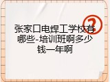 张家口电焊工学校有哪些-培训班啊多少钱一年啊