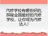 汽修学校有哪些好的,探秘全国最好的汽修学校，让你成为汽修达人！