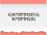 北京汽修学校好(北京汽修学校优)