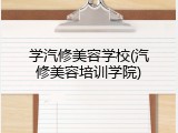 学汽修美容学校(汽修美容培训学院)
