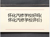 怀化汽修学校好吗(怀化汽修学校评价)
