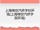 上海博世汽修学校环境(上海博世汽修学院环境)