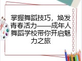 掌握舞蹈技巧，焕发青春活力&mdash;&mdash;成年人舞蹈学校带你开启魅力之旅