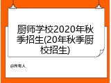 厨师学校2020年秋季招生(20年秋季厨校招生)