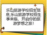 乐山旅游学校招生信息,乐山旅游学校招生季来临，开启你的旅游梦想之旅！