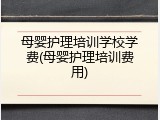 母婴护理培训学校学费(母婴护理培训费用)