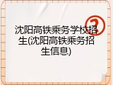 沈阳高铁乘务学校招生(沈阳高铁乘务招生信息)