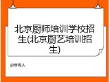 北京厨师培训学校招生(北京厨艺培训招生)