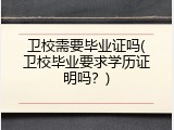 卫校需要毕业证吗(卫校毕业要求学历证明吗？)