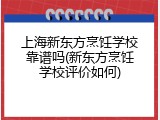 上海新东方烹饪学校靠谱吗(新东方烹饪学校评价如何)