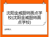 沈阳金威厨师面点学校(沈阳金威厨师面点学校)