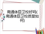 南通体臣卫校好吗(南通体臣卫校质量如何)