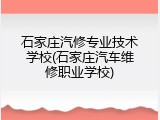 石家庄汽修专业技术学校(石家庄汽车维修职业学校)