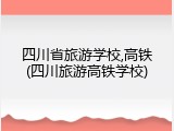 四川省旅游学校,高铁(四川旅游高铁学校)