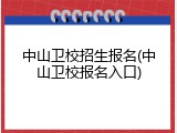 中山卫校招生报名(中山卫校报名入口)