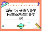 南京汽车维修专业学校(南京汽修职业学校)